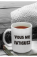 Mug - Vous me fatiguez